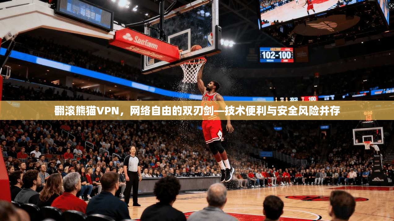翻滚熊猫VPN,网络自由的双刃剑—技术便利与安全风险并存 翻滚熊猫VPN,网络自由的双刃剑—技术便利与安全风险并存