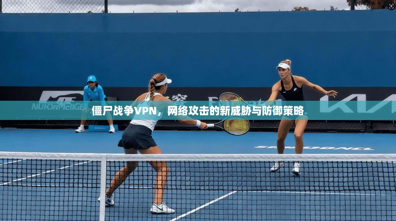 僵尸战争VPN，网络攻击的新威胁与防御策略