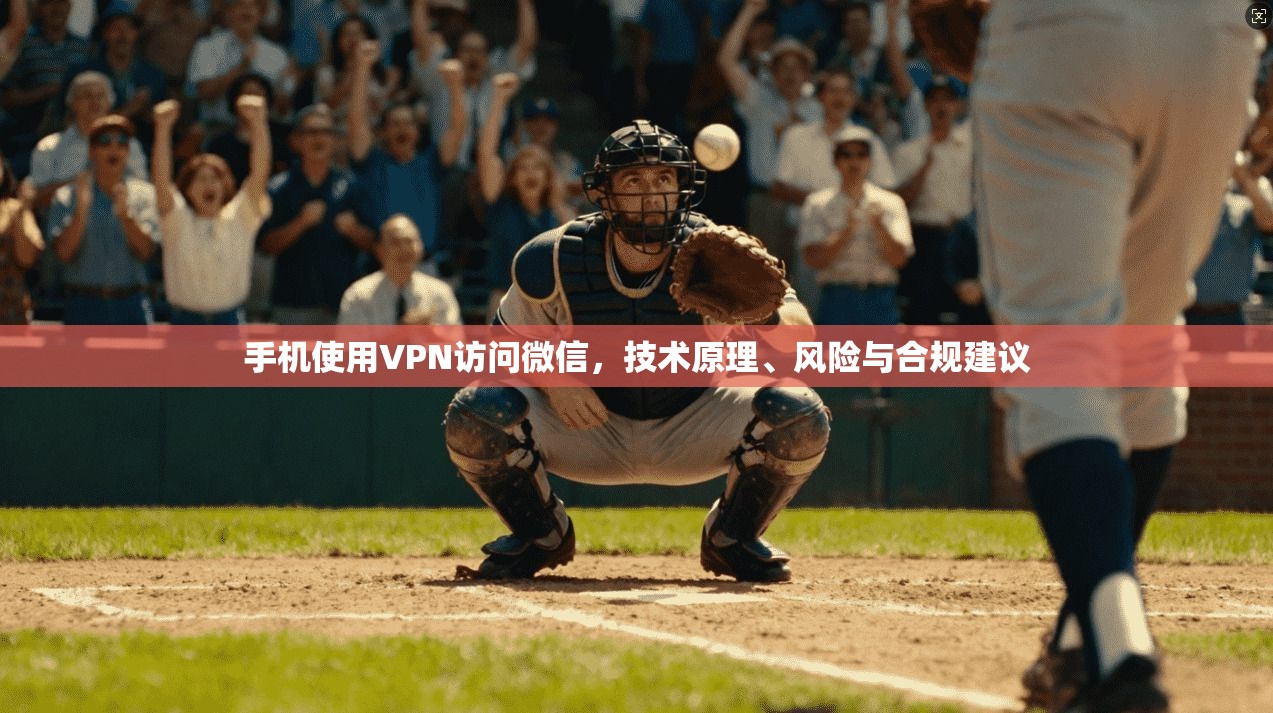 手机使用VPN访问微信，技术原理、风险与合规建议