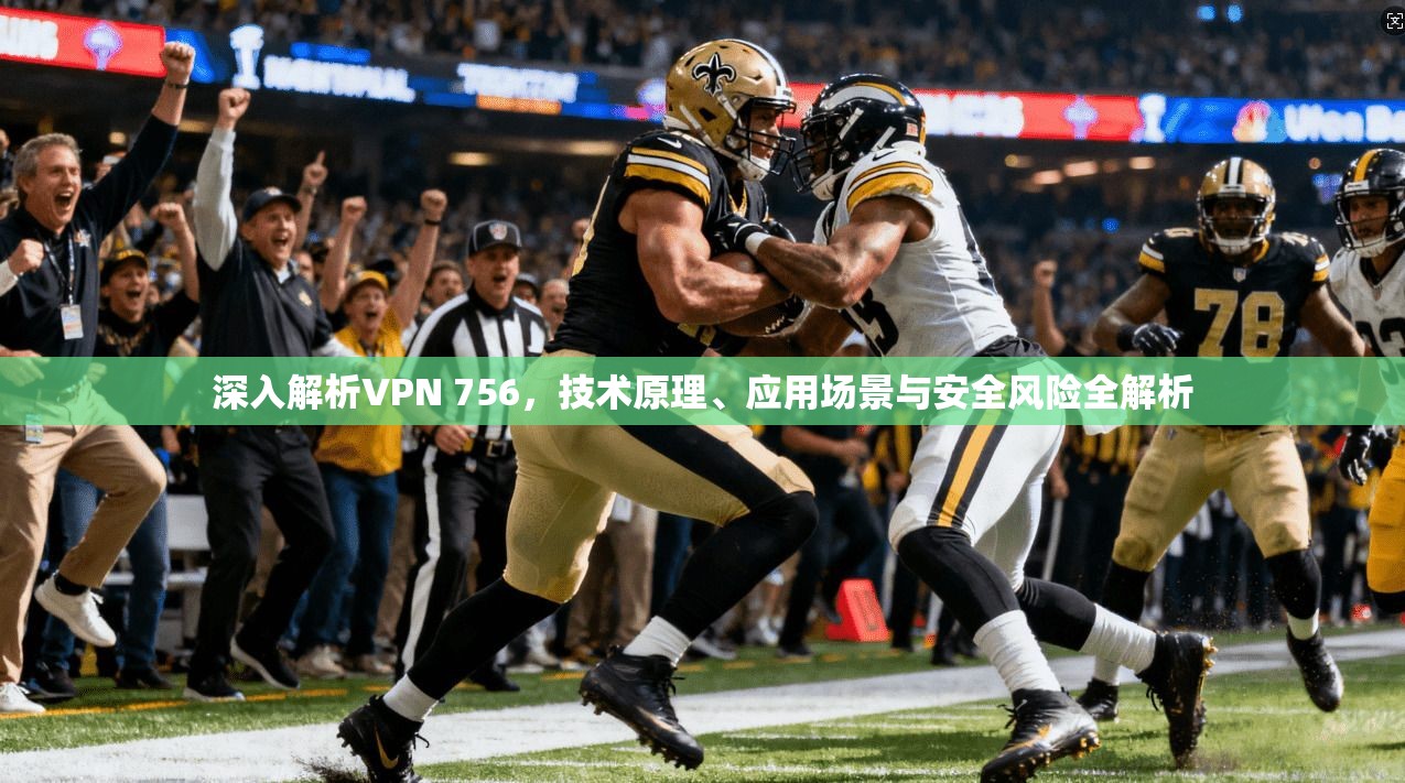 深入解析VPN 756，技术原理、应用场景与安全风险全解析