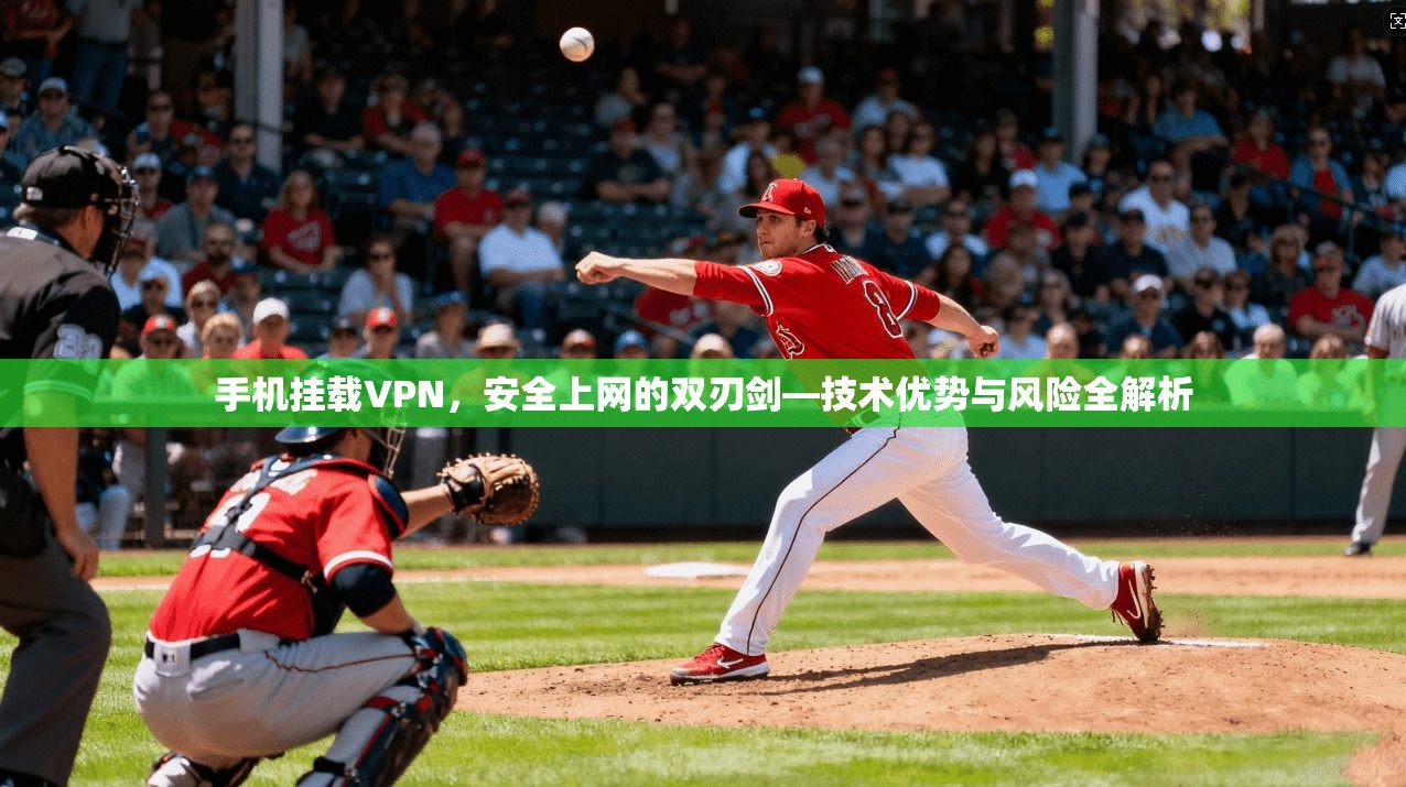 手机挂载VPN，安全上网的双刃剑—技术优势与风险全解析