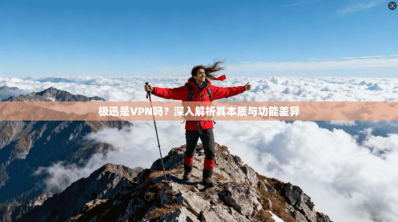 极迅是VPN吗？深入解析其本质与功能差异
