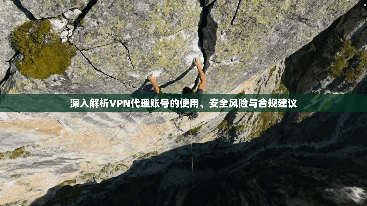 深入解析VPN代理账号的使用、安全风险与合规建议 深入解析VPN代理账号的使用、安全风险与合规建议