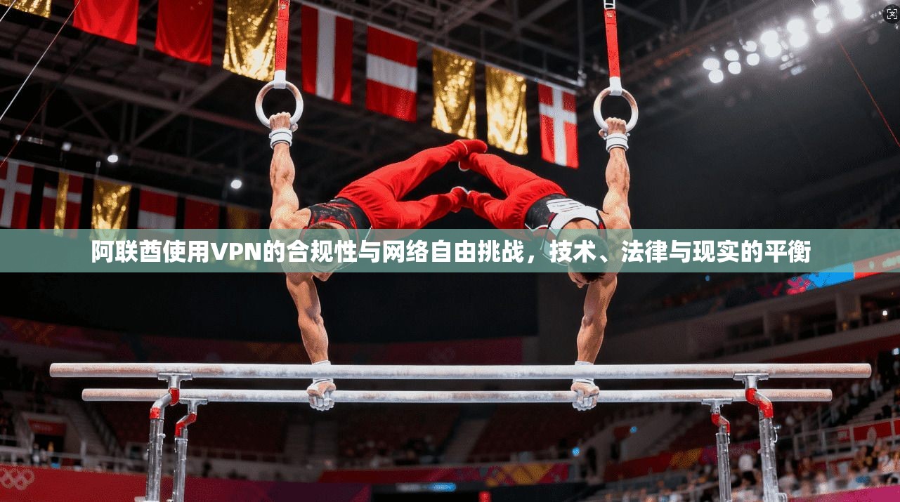 阿联酋使用VPN的合规性与网络自由挑战,技术、法律与现实的平衡 阿联酋使用VPN的合规性与网络自由挑战,技术、法律与现实的平衡