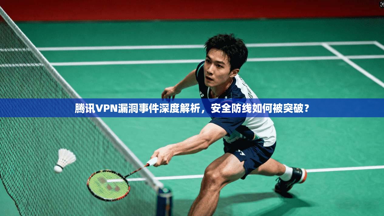 腾讯VPN漏洞事件深度解析，安全防线如何被突破？