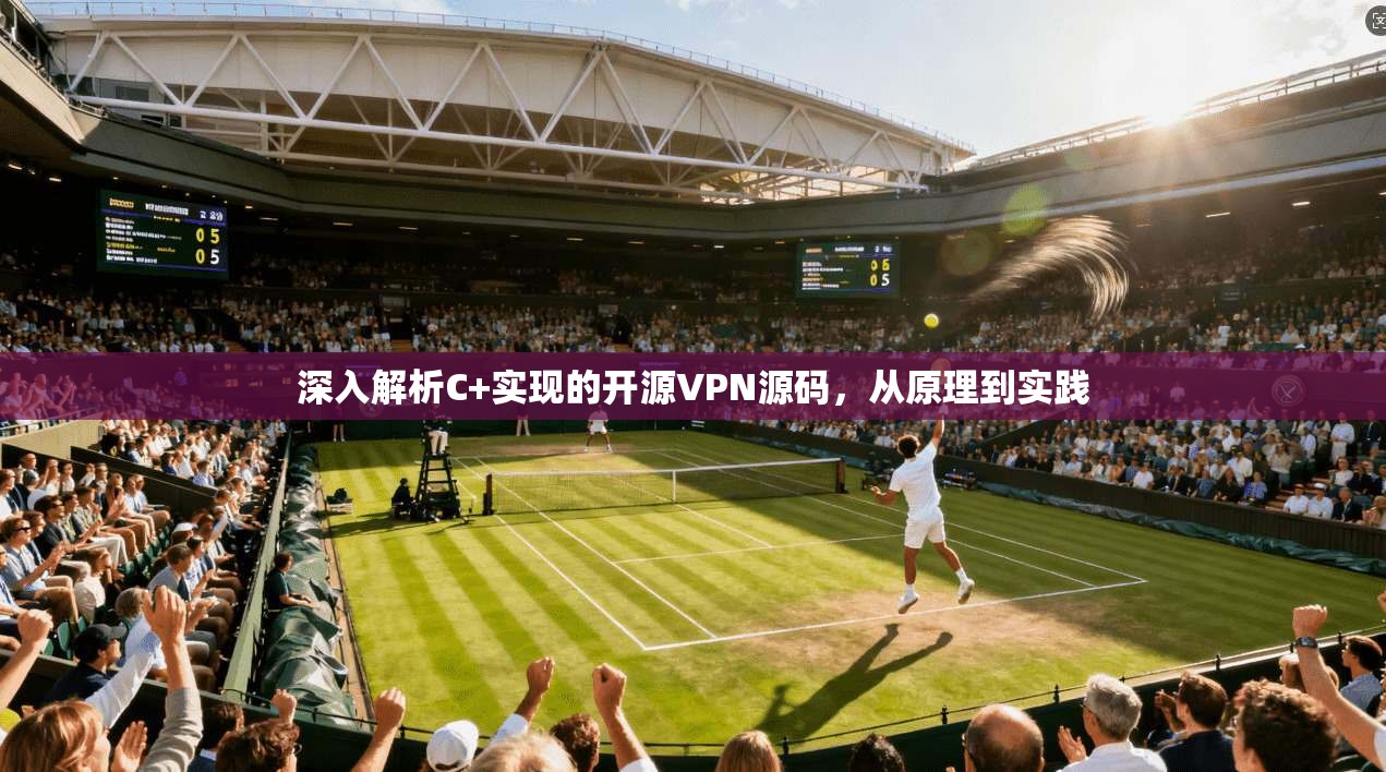 深入解析C+实现的开源VPN源码，从原理到实践