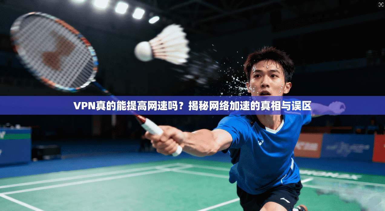 VPN真的能提高网速吗？揭秘网络加速的真相与误区