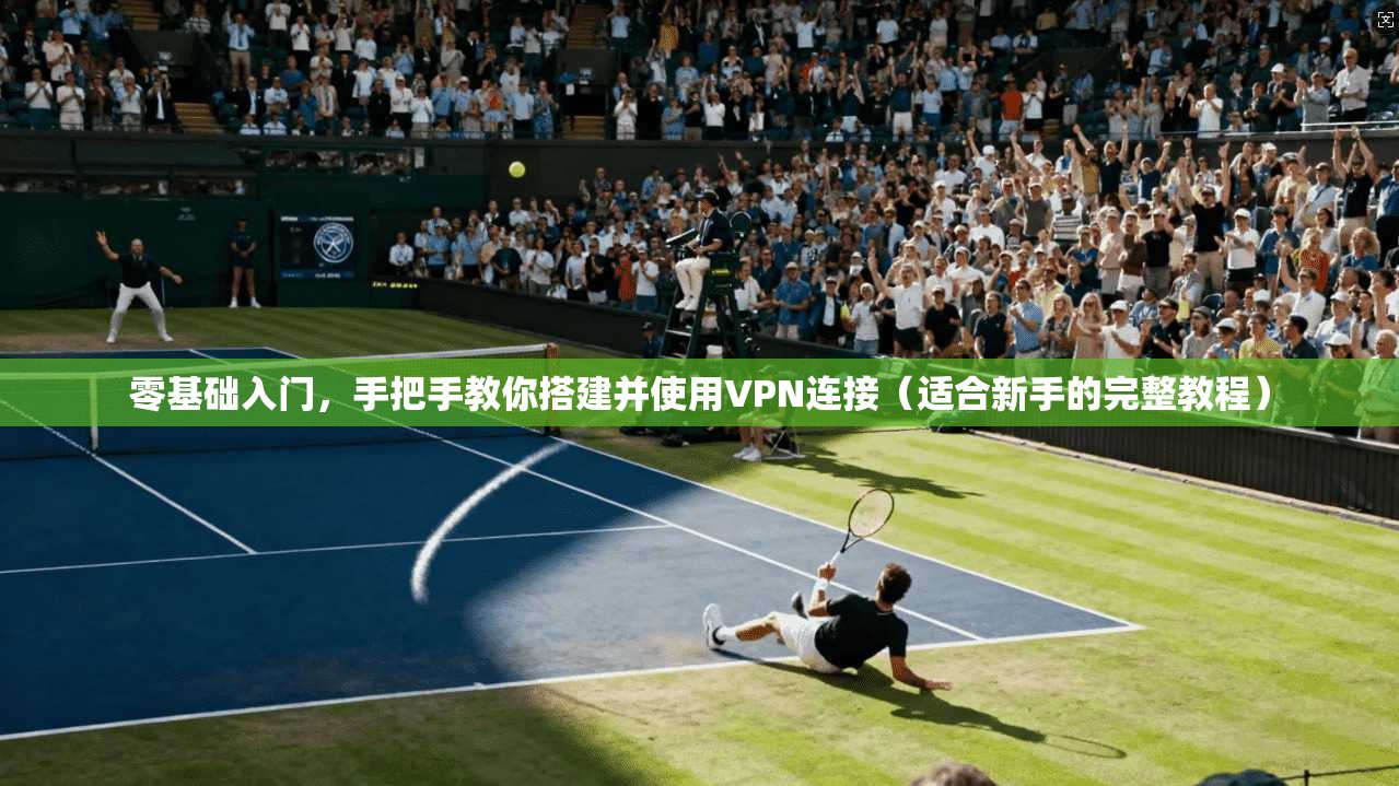 零基础入门，手把手教你搭建并使用VPN连接（适合新手的完整教程）