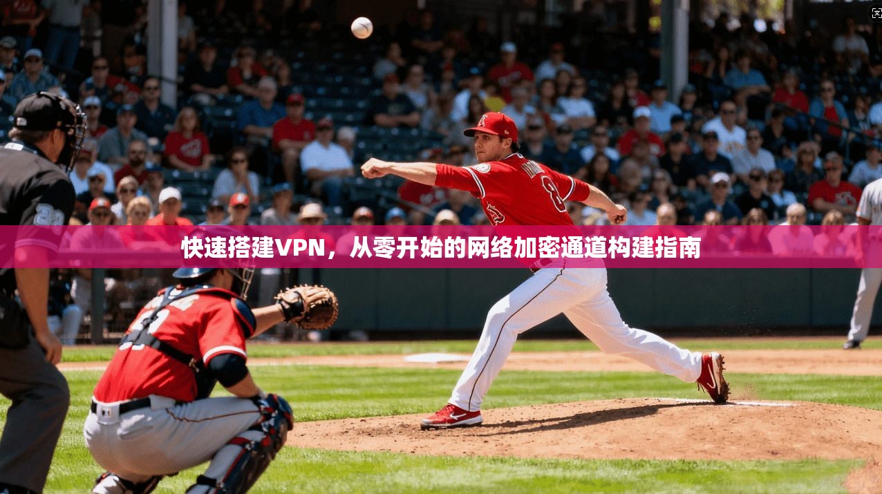 快速搭建VPN，从零开始的网络加密通道构建指南