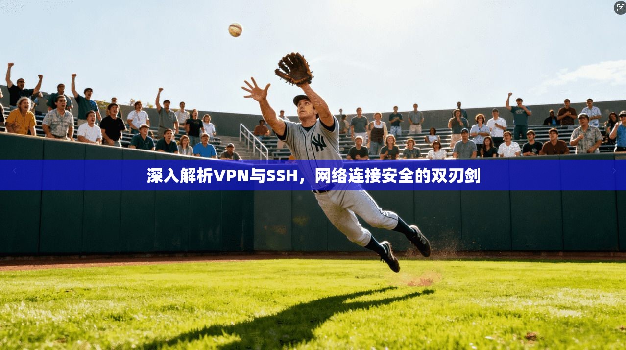 深入解析VPN与SSH，网络连接安全的双刃剑