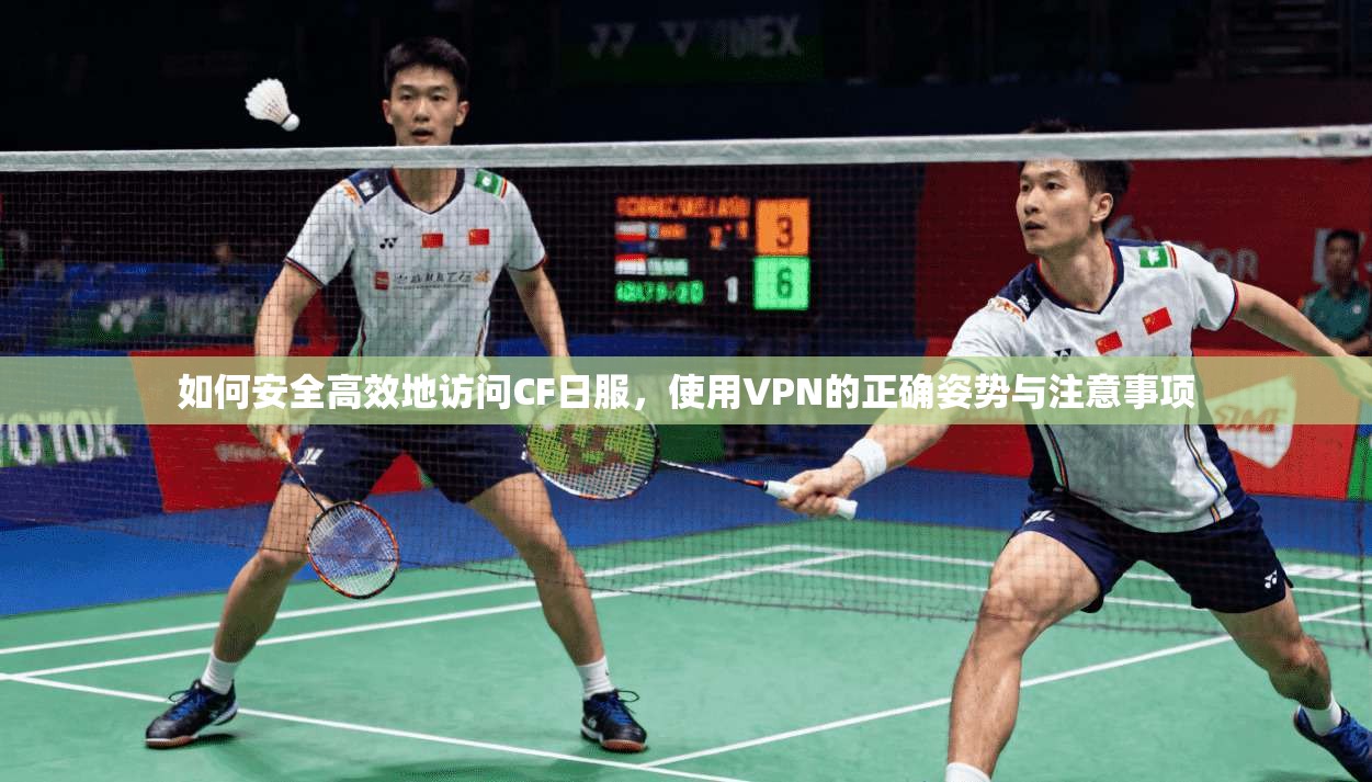 如何安全高效地访问CF日服，使用VPN的正确姿势与注意事项