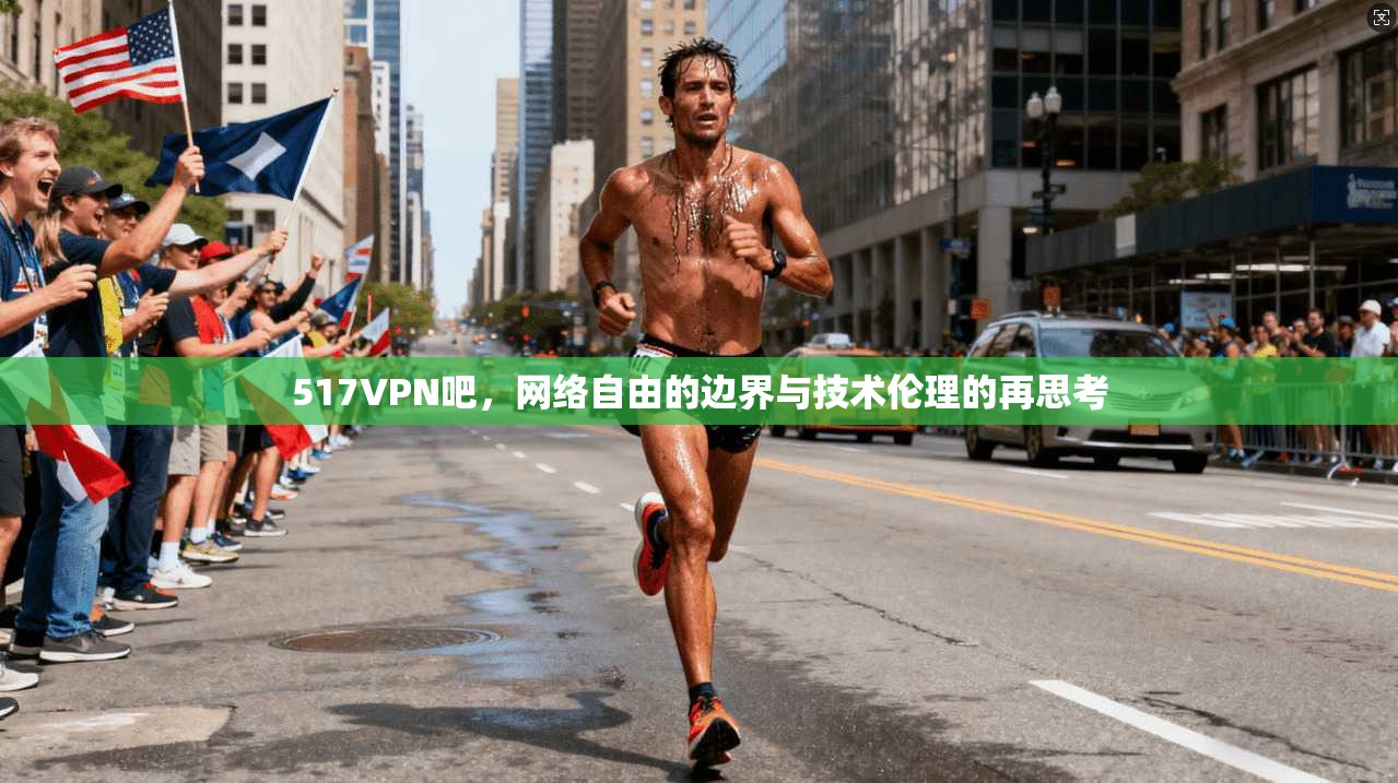 517VPN吧，网络自由的边界与技术伦理的再思考