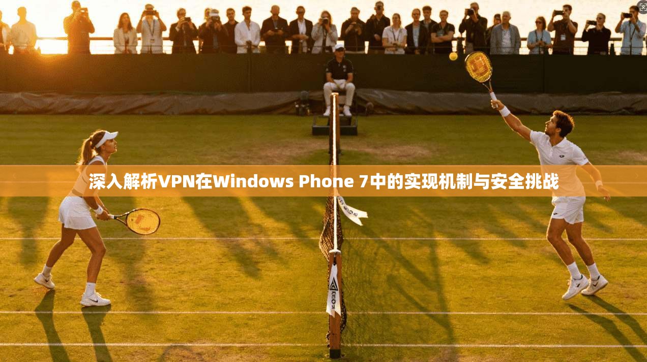 深入解析VPN在Windows Phone 7中的实现机制与安全挑战