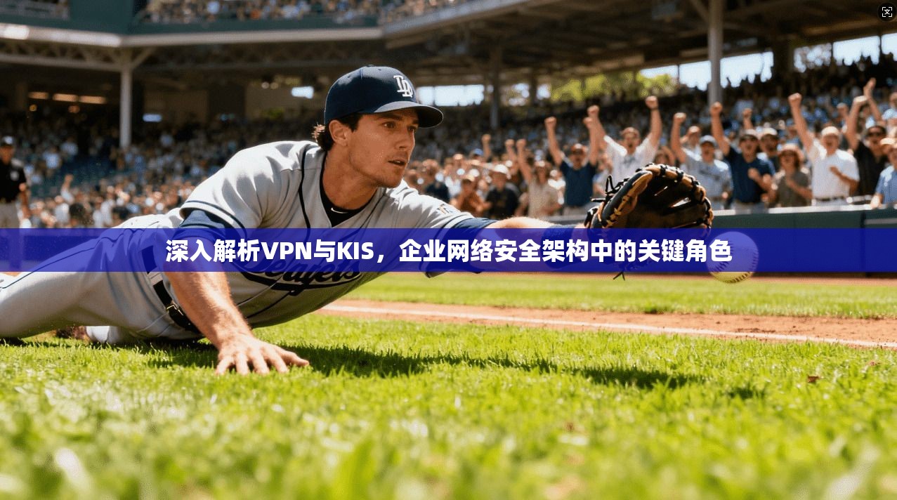 深入解析VPN与KIS，企业网络安全架构中的关键角色