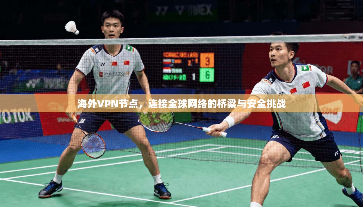 海外VPN节点，连接全球网络的桥梁与安全挑战
