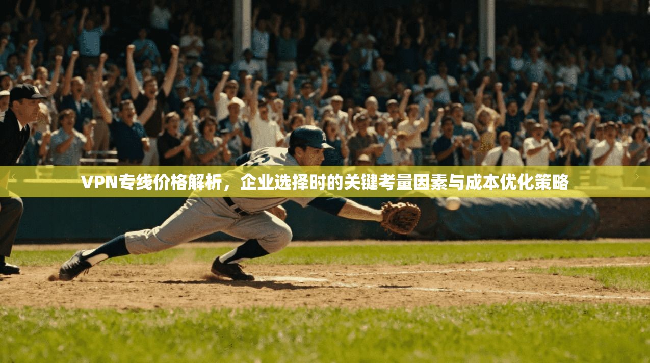 VPN专线价格解析，企业选择时的关键考量因素与成本优化策略
