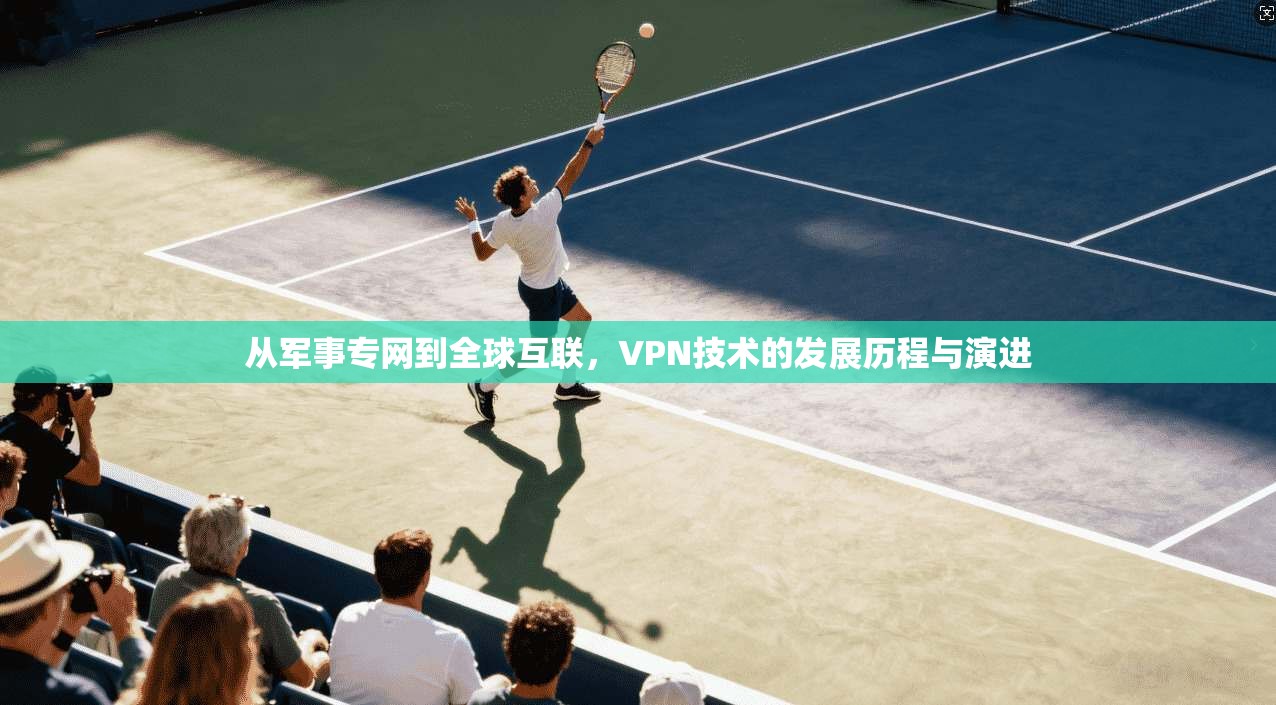 从军事专网到全球互联，VPN技术的发展历程与演进