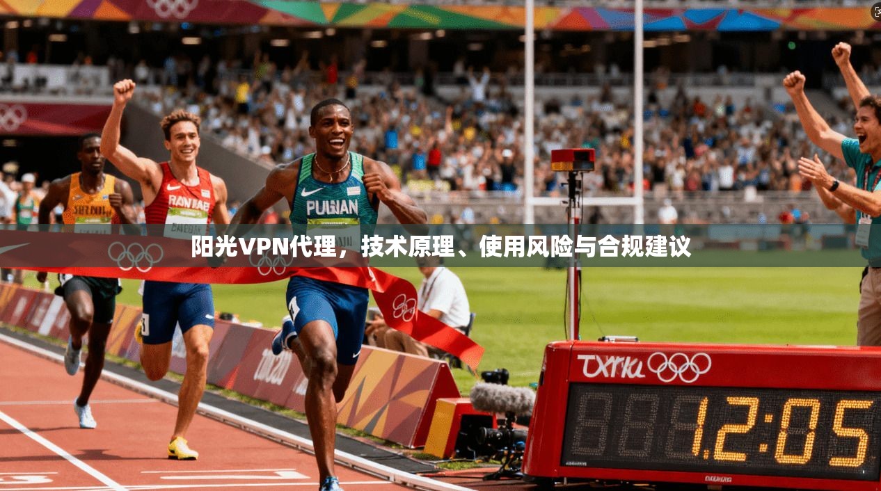 阳光VPN代理，技术原理、使用风险与合规建议