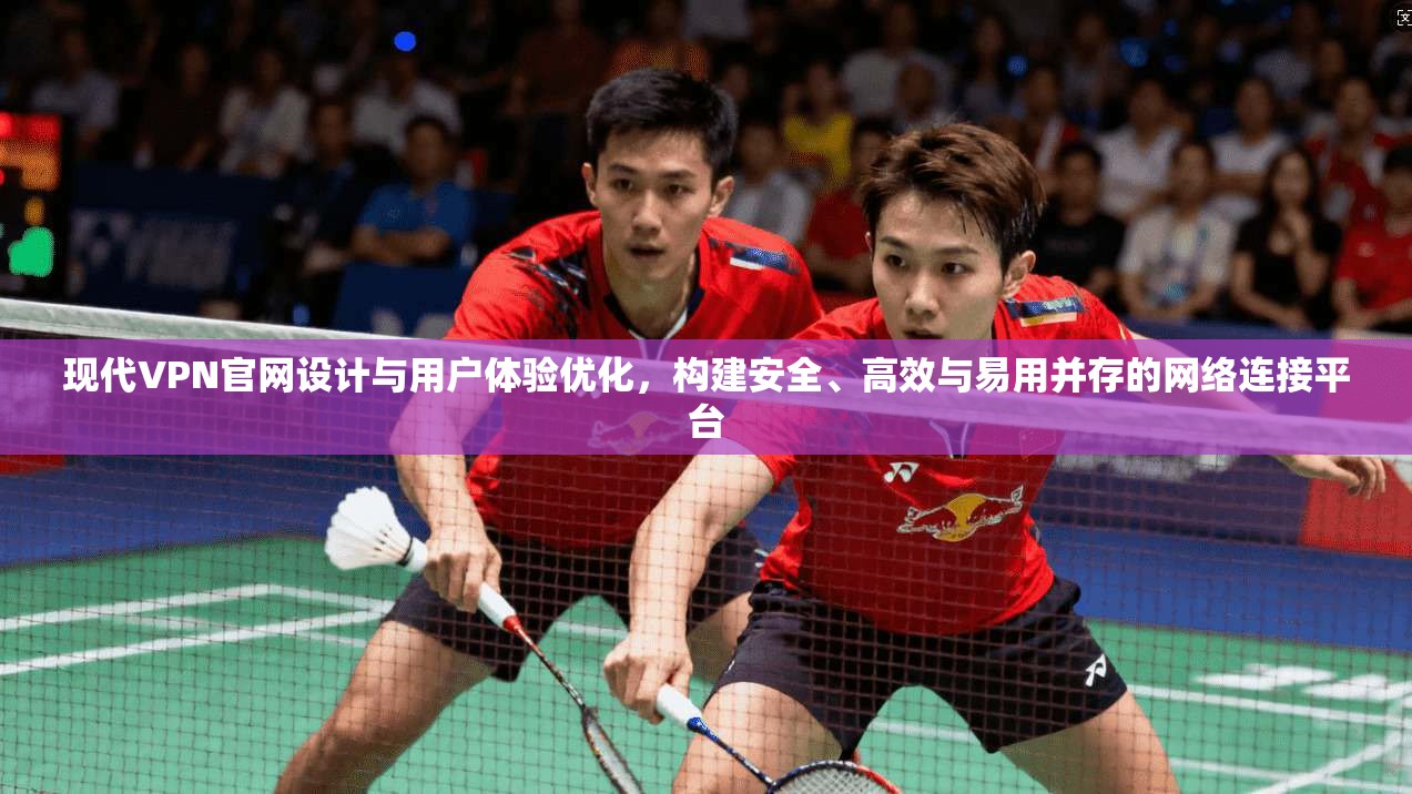 现代VPN官网设计与用户体验优化,构建安全、高效与易用并存的网络连接平台 现代VPN官网设计与用户体验优化,构建安全、高效与易用并存的网络连接平台