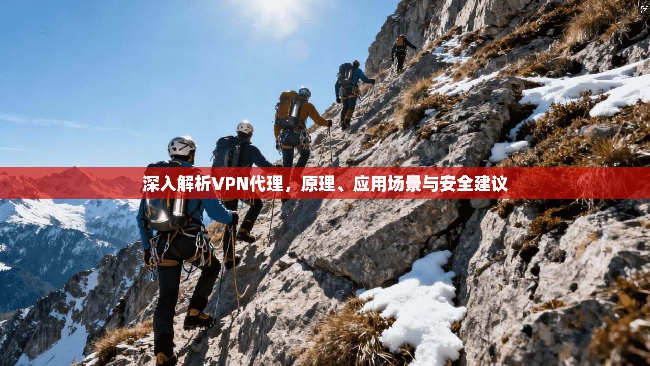 深入解析VPN代理,原理、应用场景与安全建议 深入解析VPN代理,原理、应用场景与安全建议