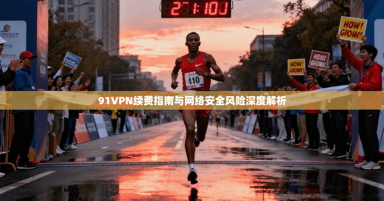 91VPN续费指南与网络安全风险深度解析