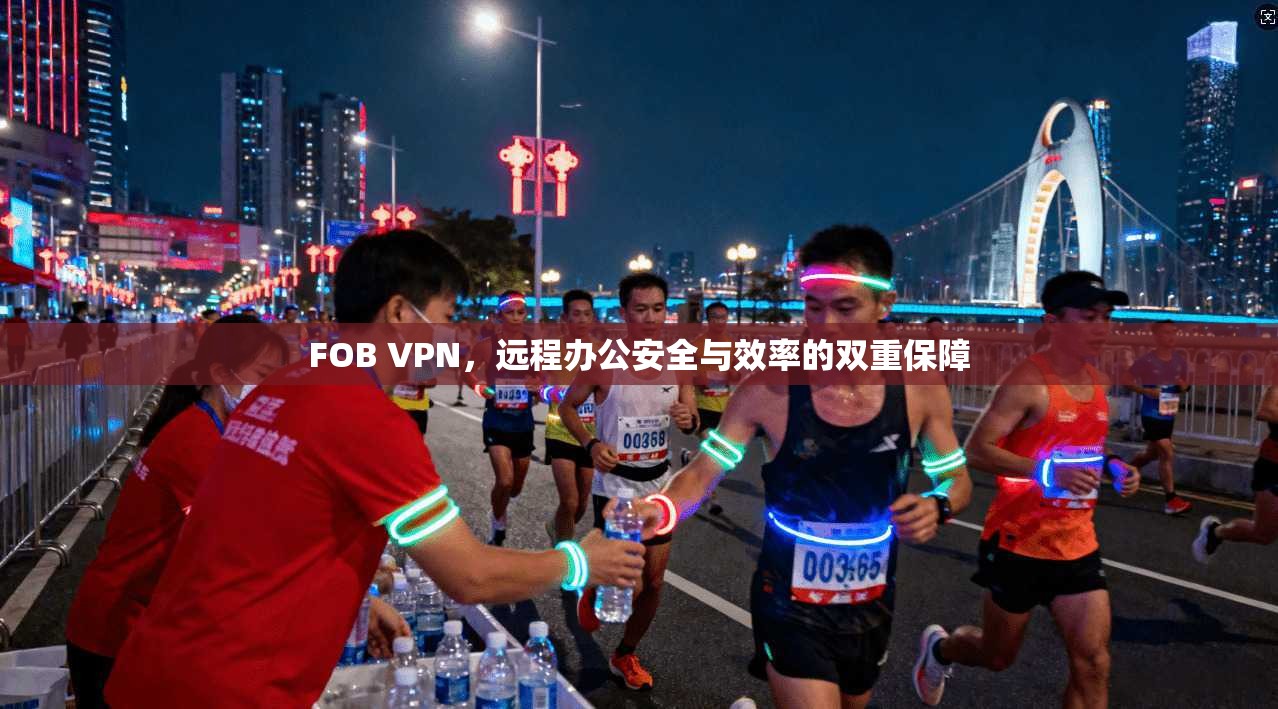 FOB VPN，远程办公安全与效率的双重保障