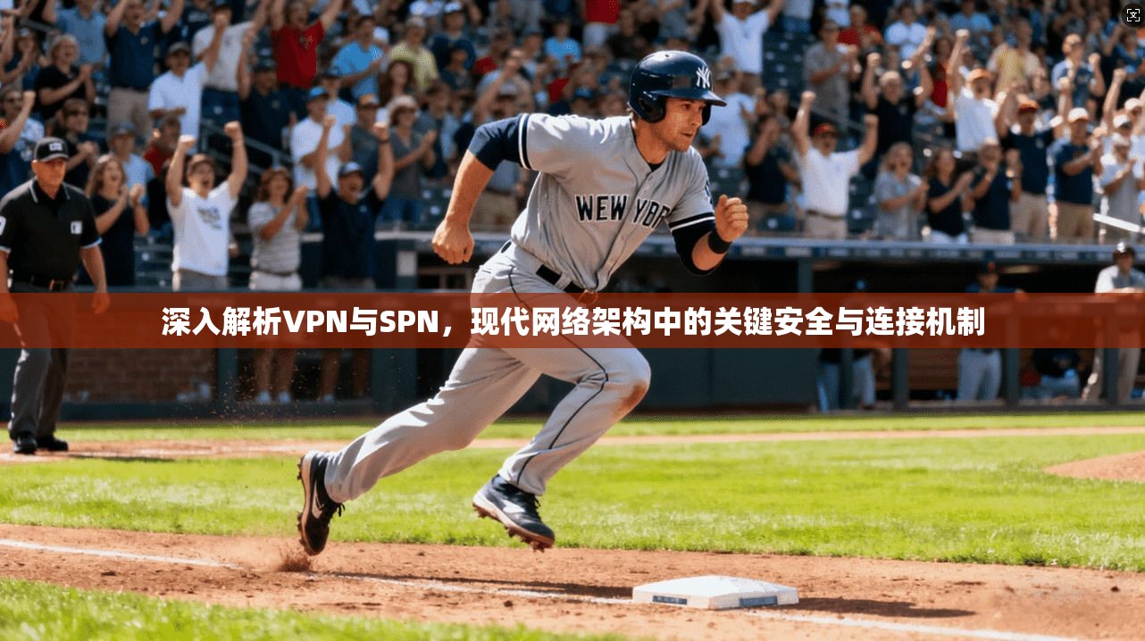 深入解析VPN与SPN,现代网络架构中的关键安全与连接机制 深入解析VPN与SPN,现代网络架构中的关键安全与连接机制