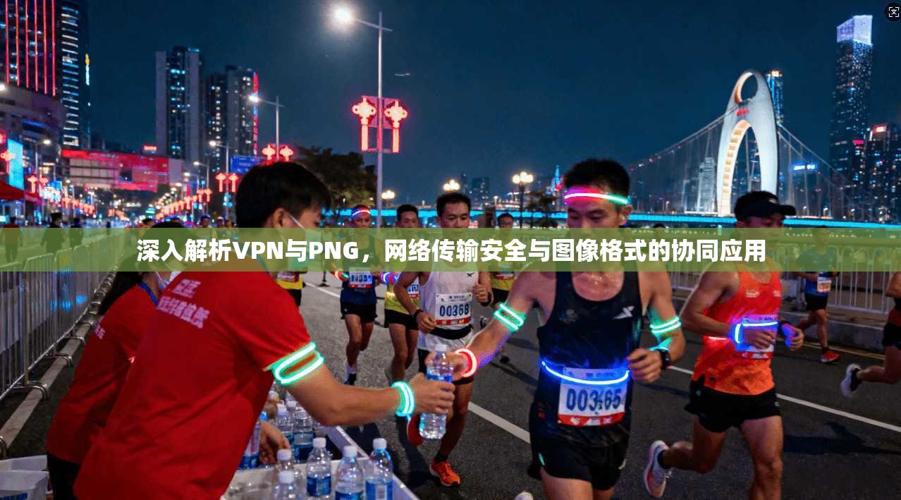 深入解析VPN与PNG,网络传输安全与图像格式的协同应用 深入解析VPN与PNG,网络传输安全与图像格式的协同应用
