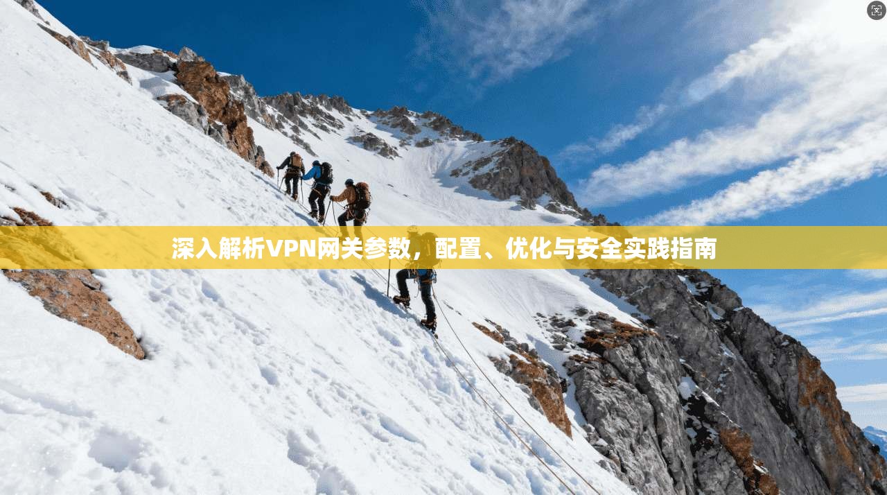 深入解析VPN网关参数,配置、优化与安全实践指南 深入解析VPN网关参数,配置、优化与安全实践指南