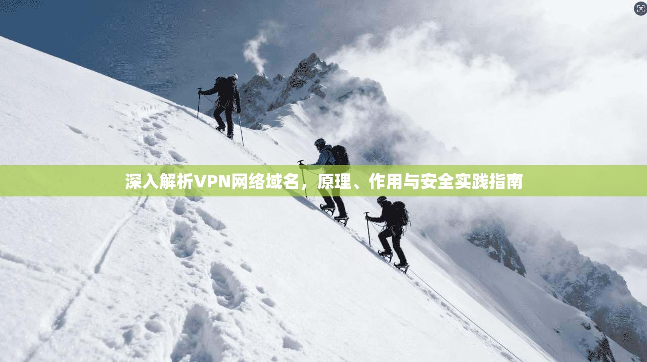 深入解析VPN网络域名，原理、作用与安全实践指南