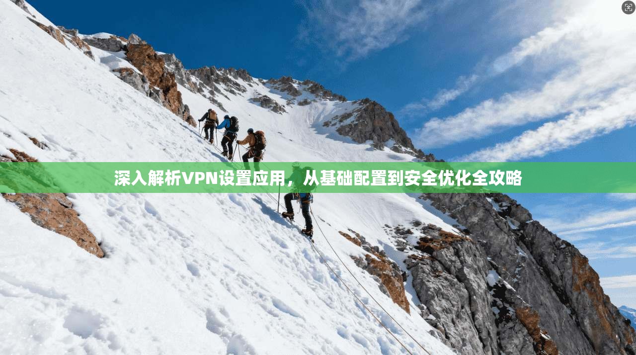 深入解析VPN设置应用,从基础配置到安全优化全攻略 深入解析VPN设置应用,从基础配置到安全优化全攻略