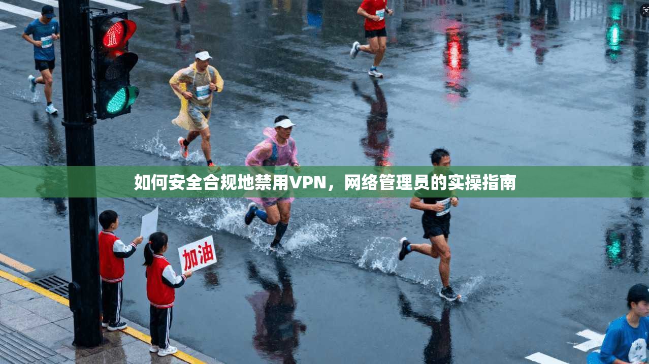 如何安全合规地禁用VPN，网络管理员的实操指南