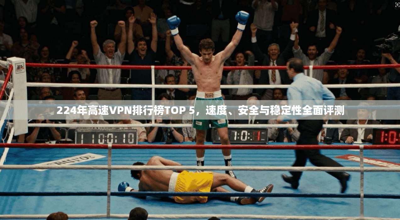 224年高速VPN排行榜TOP 5，速度、安全与稳定性全面评测
