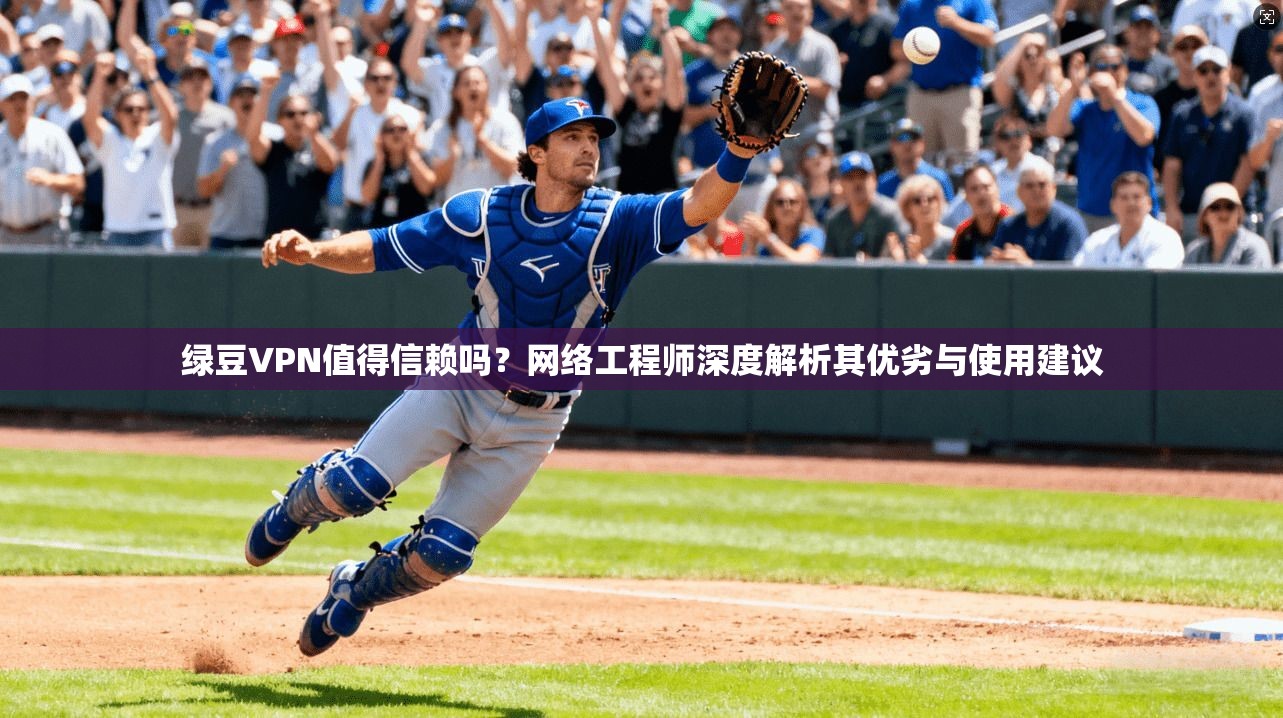 绿豆VPN值得信赖吗?网络工程师深度解析其优劣与使用建议 绿豆VPN值得信赖吗?网络工程师深度解析其优劣与使用建议