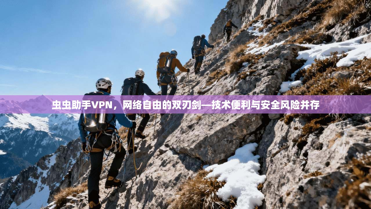 虫虫助手VPN，网络自由的双刃剑—技术便利与安全风险并存