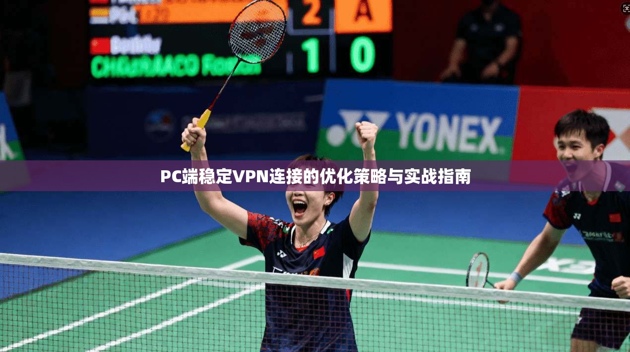 PC端稳定VPN连接的优化策略与实战指南