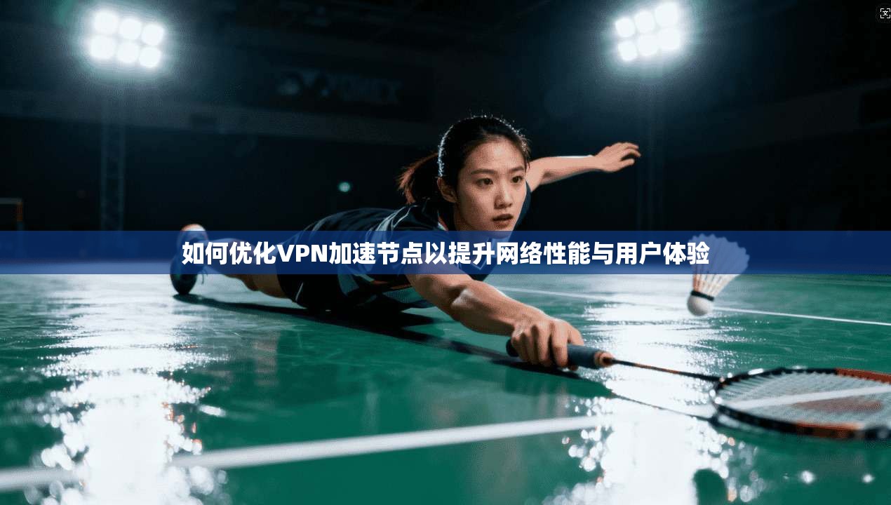 如何优化VPN加速节点以提升网络性能与用户体验 如何优化VPN加速节点以提升网络性能与用户体验
