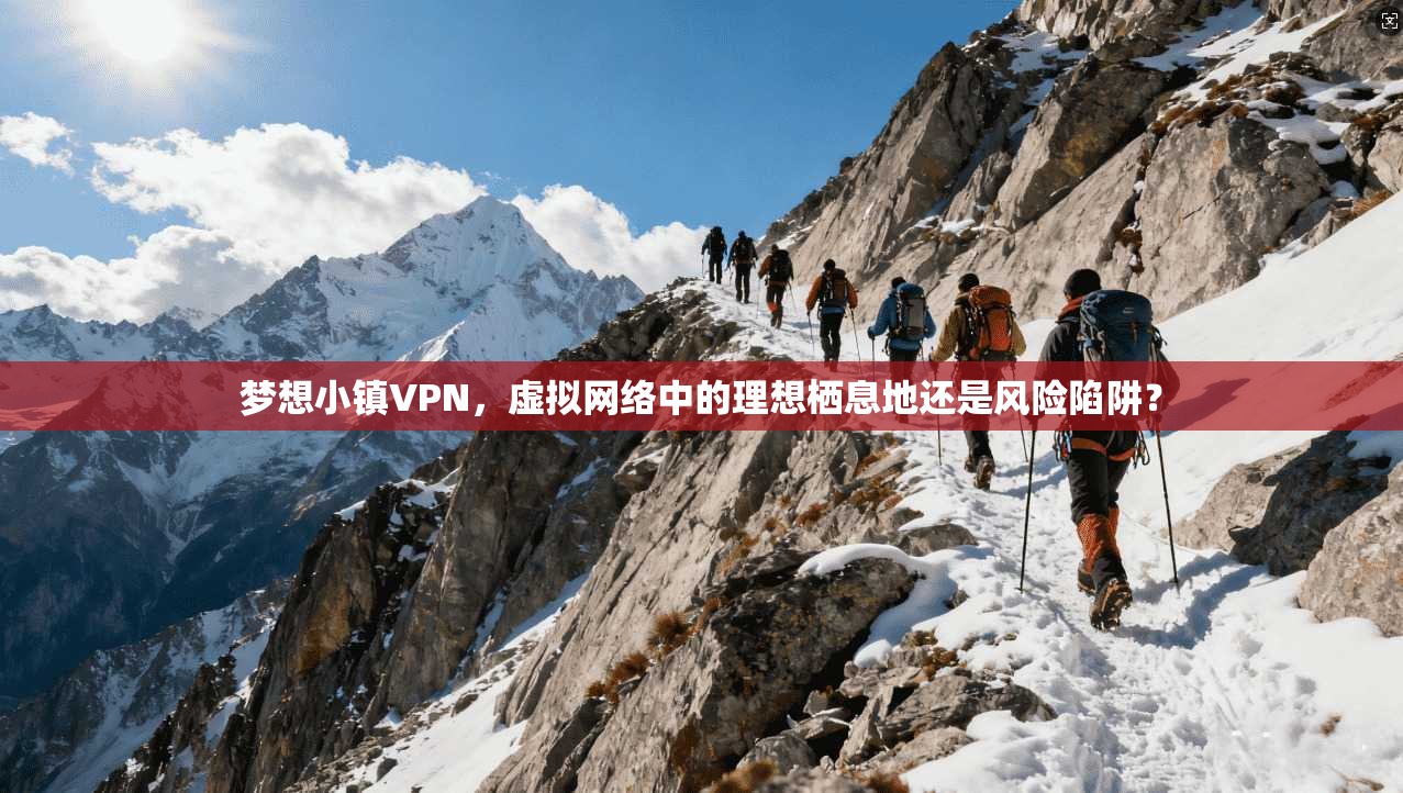 梦想小镇VPN，虚拟网络中的理想栖息地还是风险陷阱？