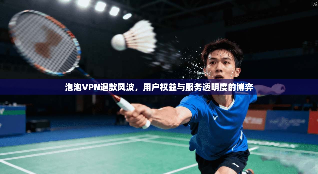 泡泡VPN退款风波，用户权益与服务透明度的博弈