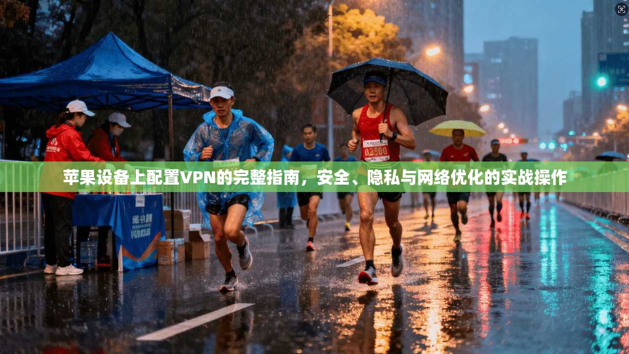 苹果设备上配置VPN的完整指南，安全、隐私与网络优化的实战操作