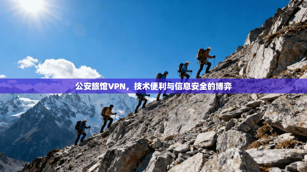 公安旅馆VPN,技术便利与信息安全的博弈 公安旅馆VPN,技术便利与信息安全的博弈