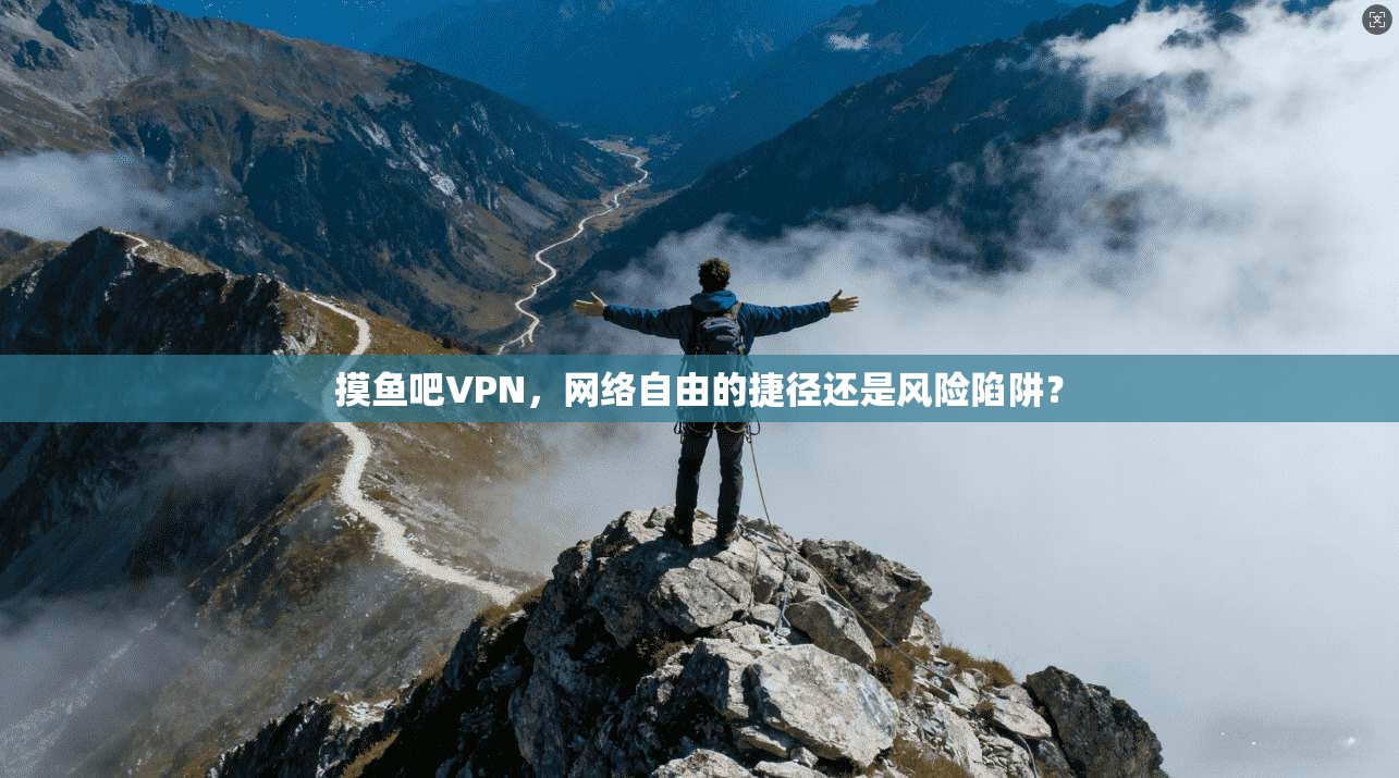摸鱼吧VPN，网络自由的捷径还是风险陷阱？