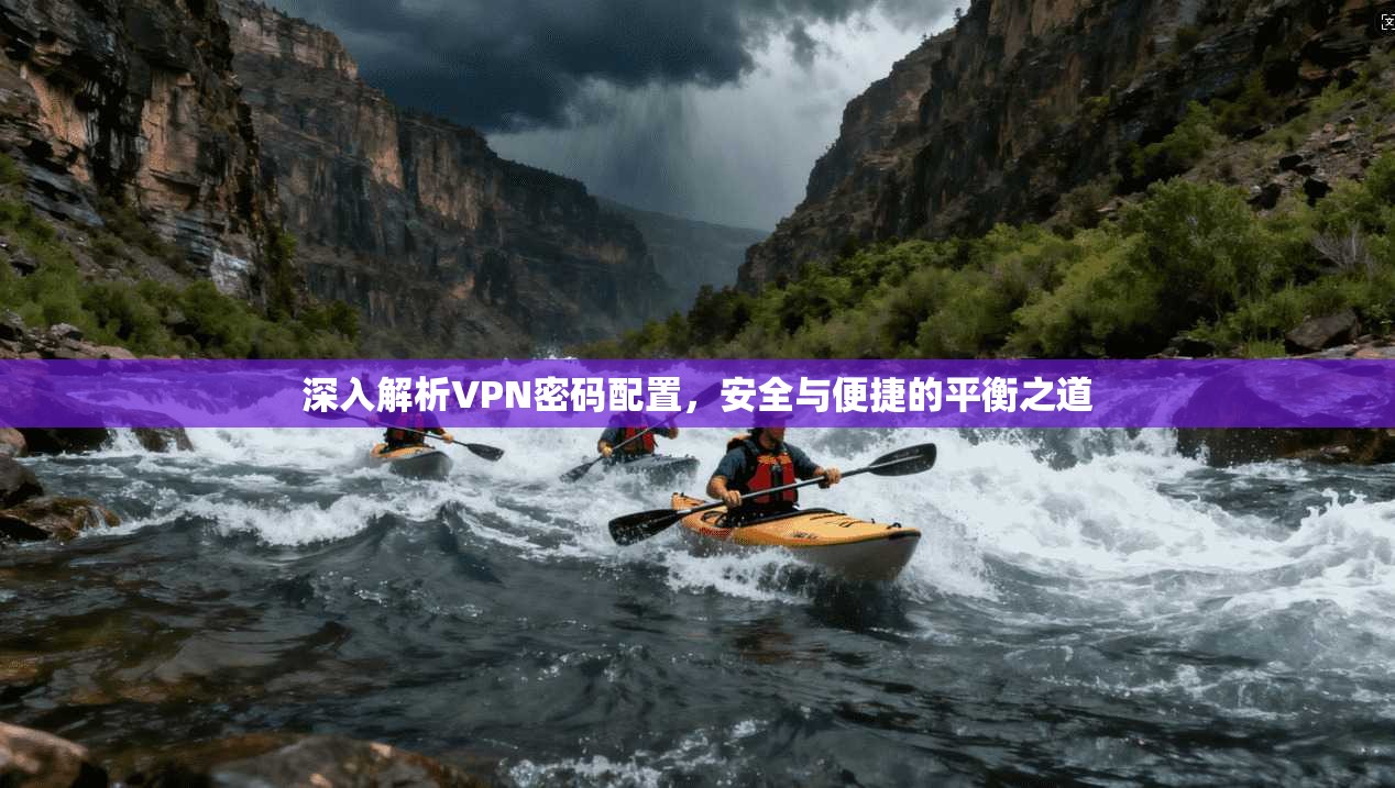 深入解析VPN密码配置,安全与便捷的平衡之道 深入解析VPN密码配置,安全与便捷的平衡之道