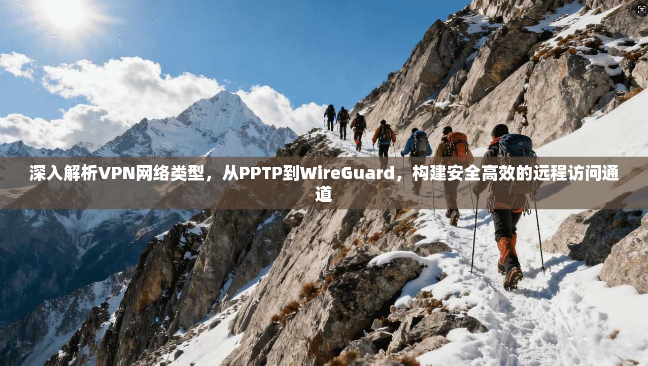 深入解析VPN网络类型，从PPTP到WireGuard，构建安全高效的远程访问通道
