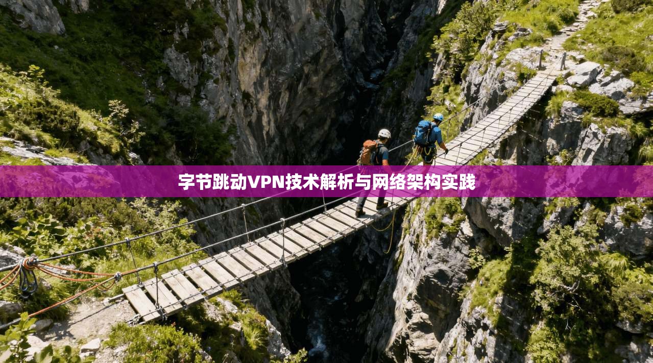 字节跳动VPN技术解析与网络架构实践 字节跳动VPN技术解析与网络架构实践