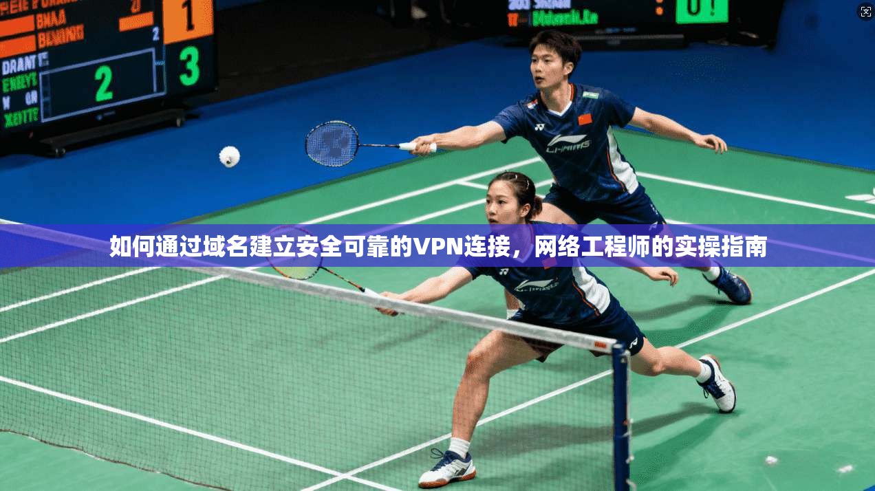 如何通过域名建立安全可靠的VPN连接,网络工程师的实操指南 如何通过域名建立安全可靠的VPN连接,网络工程师的实操指南