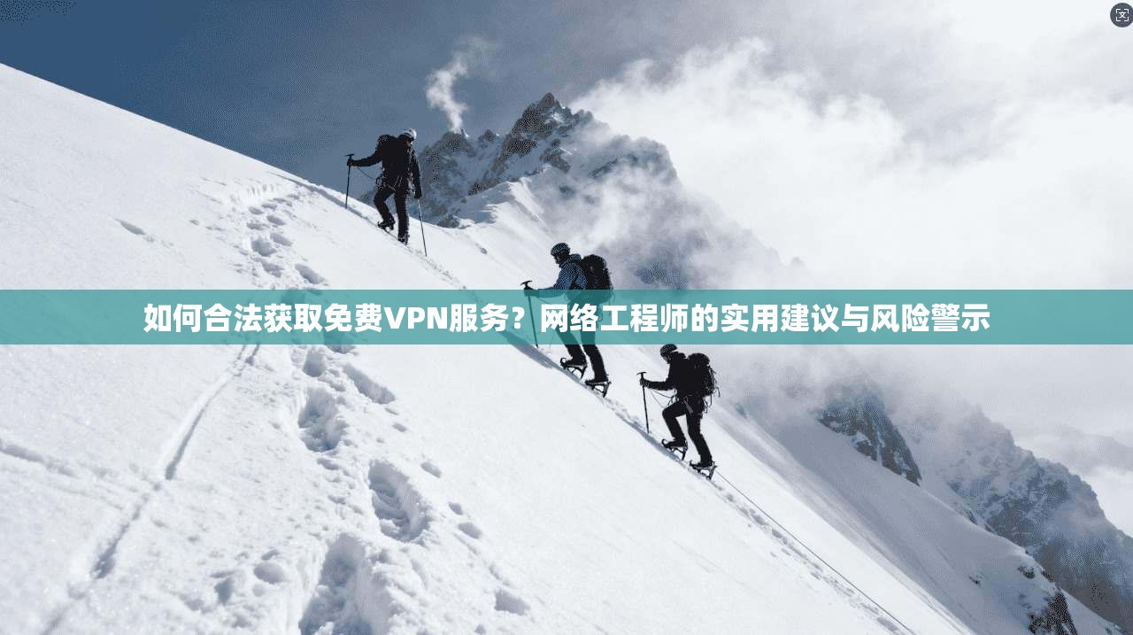 如何合法获取免费VPN服务?网络工程师的实用建议与风险警示 如何合法获取免费VPN服务?网络工程师的实用建议与风险警示