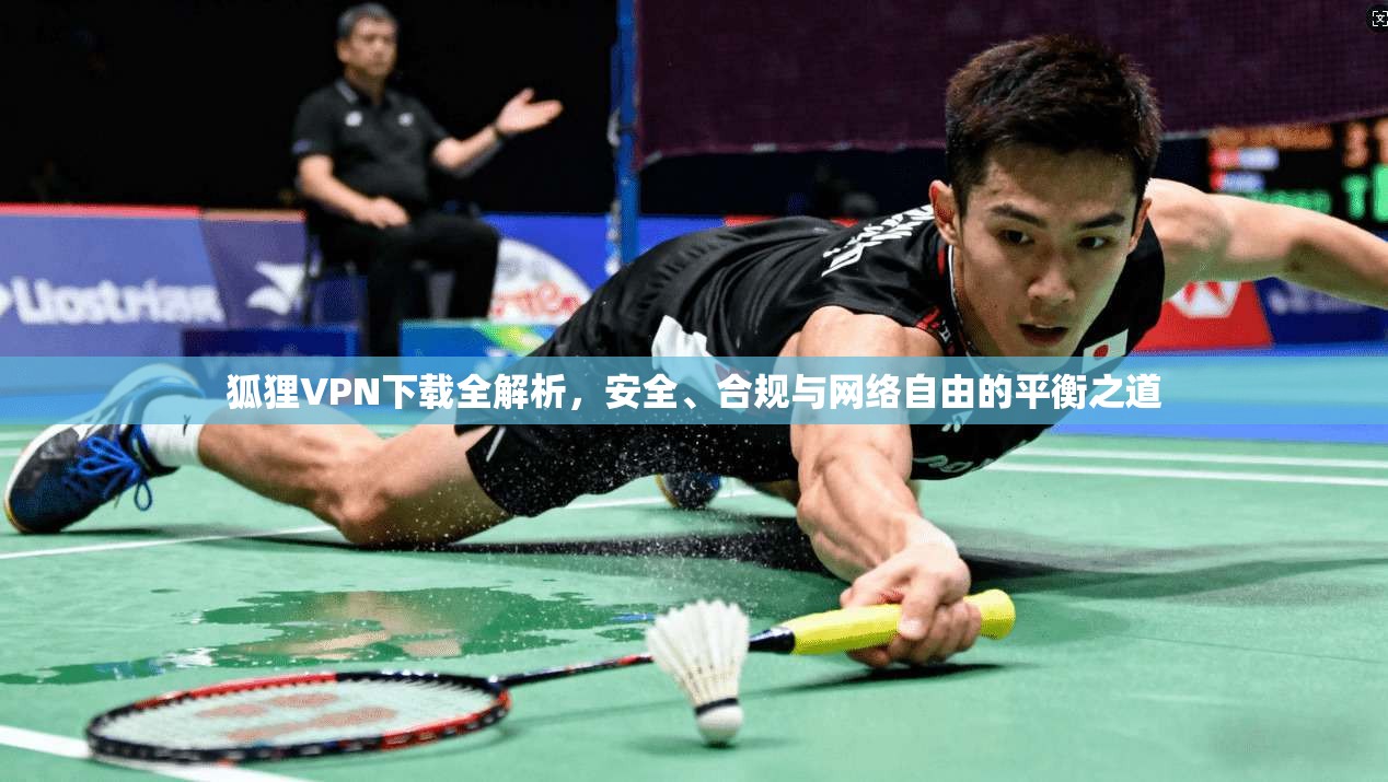 狐狸VPN下载全解析，安全、合规与网络自由的平衡之道