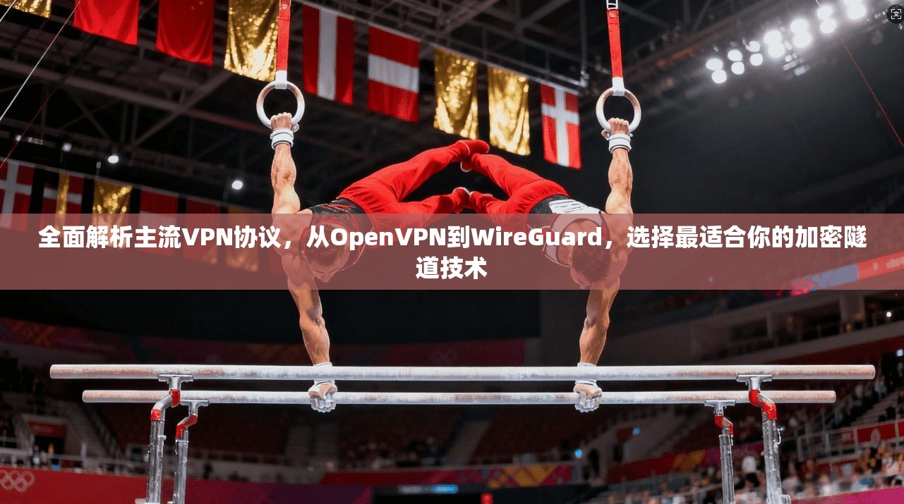 全面解析主流VPN协议，从OpenVPN到WireGuard，选择最适合你的加密隧道技术