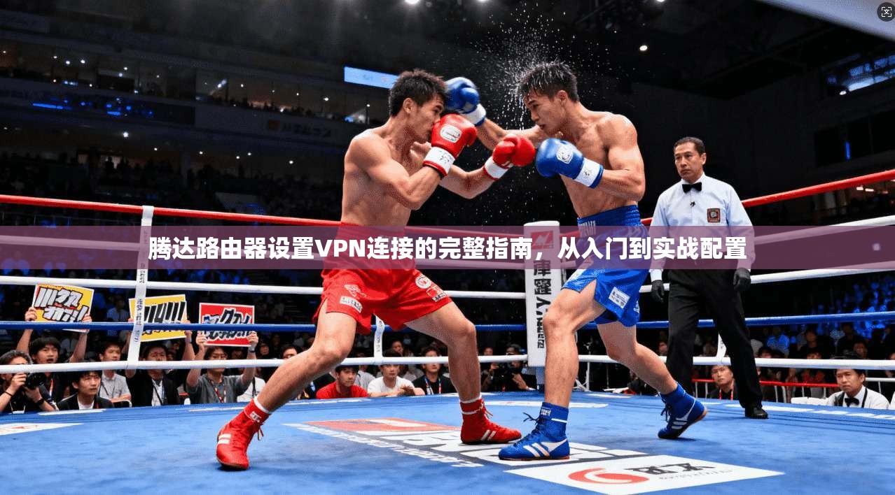 腾达路由器设置VPN连接的完整指南,从入门到实战配置 腾达路由器设置VPN连接的完整指南,从入门到实战配置